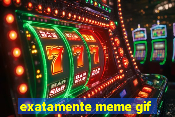 exatamente meme gif